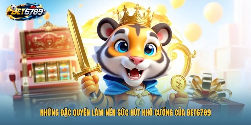 BET6789 11 Những đặc quyền làm nên sức hút khó cưỡng của BET6789