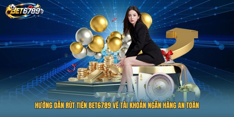 BET6789 14 Hướng dẫn rút tiền BET6789 về tài khoản ngân hàng an toàn
