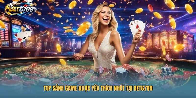 BET6789 17 Top sảnh game được yêu thích nhất tại BET6789